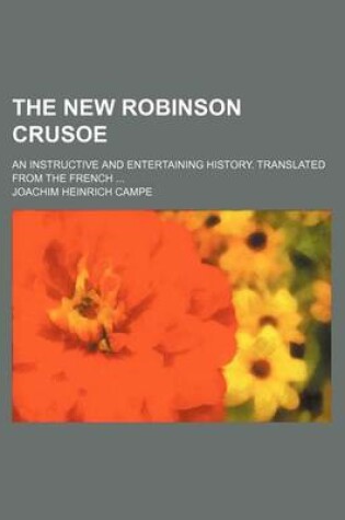 Cover of The New Robinson Crusoe; An Instructive and Entertaining History. Translated from the French