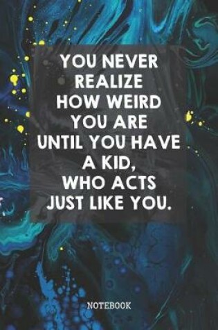 Cover of You Never Realize How Weird You Are Until You Have A Kid, Who Acts Just Like You