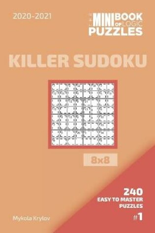 Cover of The Mini Book Of Logic Puzzles 2020-2021. Killer Sudoku 8x8 - 240 Easy To Master Puzzles. #1