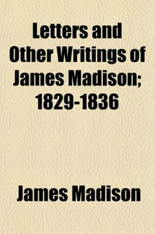 Cover of Letters and Other Writings of James Madison; 1829-1836