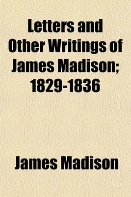 Book cover for Letters and Other Writings of James Madison; 1829-1836