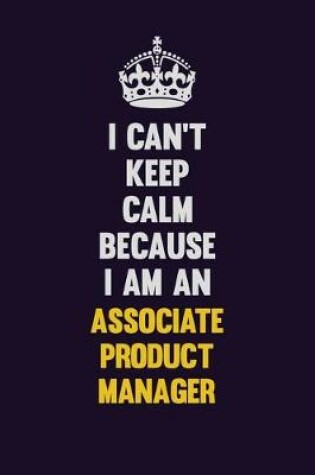 Cover of I can't Keep Calm Because I Am An Associate Product Manager