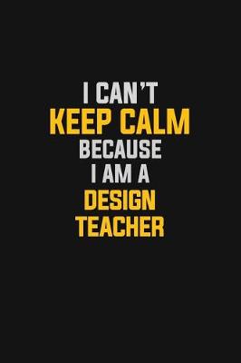 Book cover for I Can't Keep Calm Because I Am A Design Teacher