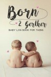 Book cover for Baby log book for twins Born 2 Gether