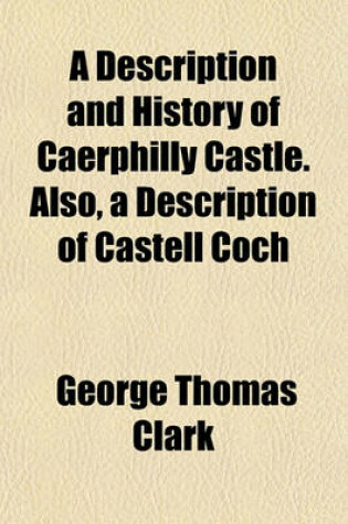 Cover of A Description and History of Caerphilly Castle. Also, a Description of Castell Coch