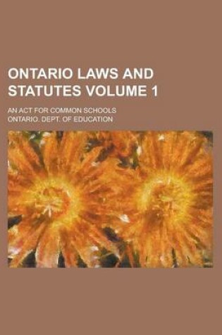 Cover of Ontario Laws and Statutes; An ACT for Common Schools Volume 1