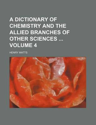 Book cover for A Dictionary of Chemistry and the Allied Branches of Other Sciences Volume 4