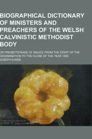 Cover of Biographical Dictionary of Ministers and Preachers of the Welsh Calvinistic Methodist Body; Or Presbyterians of Wales; From the Start of the Denominat