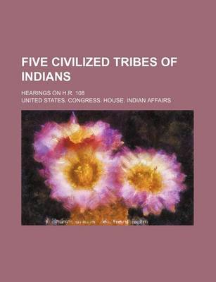 Book cover for Five Civilized Tribes of Indians; Hearings on H.R. 108