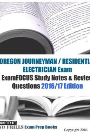 Cover of OREGON JOURNEYMAN / RESIDENTIAL ELECTRICIAN Exam ExamFOCUS Study Notes & Review Questions 2016/17 Edition