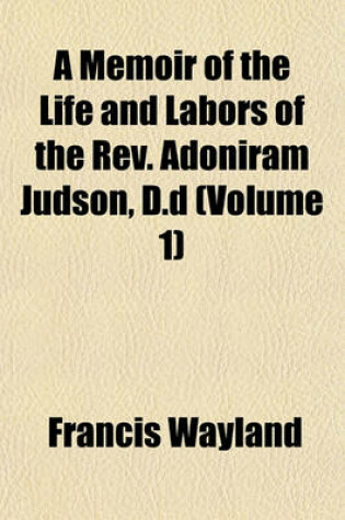 Cover of A Memoir of the Life and Labors of the REV. Adoniram Judson, D.D (Volume 1)