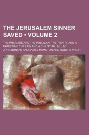 Cover of The Jerusalem Sinner Saved (Volume 2); The Pharisee and the Publican the Trinity and a Christian the Law and a Christian &C., &C
