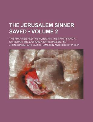 Book cover for The Jerusalem Sinner Saved (Volume 2); The Pharisee and the Publican the Trinity and a Christian the Law and a Christian &C., &C