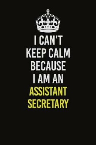 Cover of I Can�t Keep Calm Because I Am An Assistant Secretary