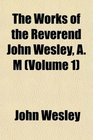 Cover of The Works of the Reverend John Wesley, A. M (Volume 1)