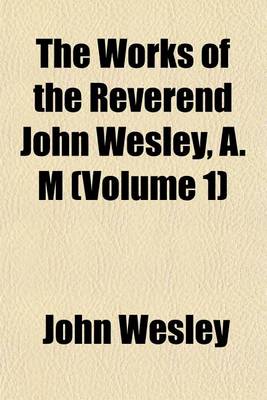 Book cover for The Works of the Reverend John Wesley, A. M (Volume 1)