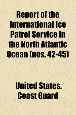 Book cover for Report of the International Ice Patrol Service in the North Atlantic Ocean (Nos. 42-45)
