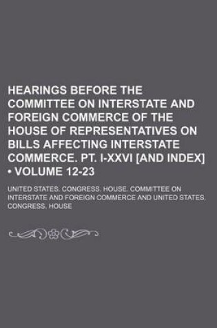 Cover of Hearings Before the Committee on Interstate and Foreign Commerce of the House of Representatives on Bills Affecting Interstate Commerce. PT. I-XXVI [And Index] (Volume 12-23)