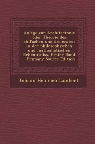 Cover of Anlage Zur Architectonic Oder Theorie Des Einfachen Und Des Ersten in Der Philosophischen Und Mathematischen Erkenntniss, Erster Band