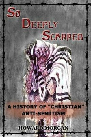 Cover of So Deeply Scarred: A History of "Christian" Anti-Semitism