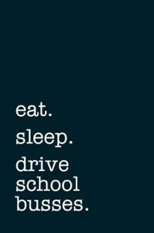 Cover of eat. sleep. drive school busses. - Lined Notebook