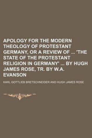 Cover of Apology for the Modern Theology of Protestant Germany, or a Review of 'The State of the Protestant Religion in Germany' by Hugh James Rose, Tr. by W.a