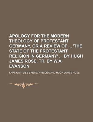 Book cover for Apology for the Modern Theology of Protestant Germany, or a Review of 'The State of the Protestant Religion in Germany' by Hugh James Rose, Tr. by W.a