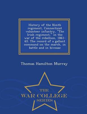 Book cover for History of the Ninth Regiment, Connecticut Volunteer Infantry, the Irish Regiment, in the War of the Rebellion, 1861-65. the Record of a Gallant Command on the March, in Battle and in Bivouac - War College Series