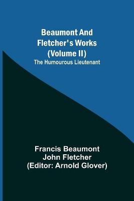 Book cover for Beaumont and Fletcher's Works (Volume II) The Humourous Lieutenant