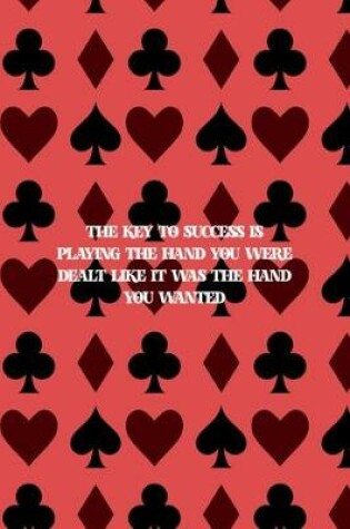 Cover of The Key To Success Is Playing The Hand You Were Dealt Like It Was The Hand You Wanted