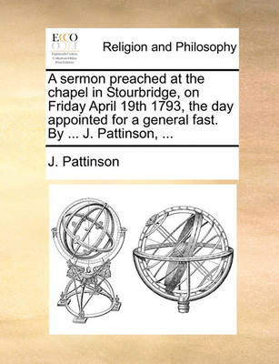 Book cover for A Sermon Preached at the Chapel in Stourbridge, on Friday April 19th 1793, the Day Appointed for a General Fast. by ... J. Pattinson, ...