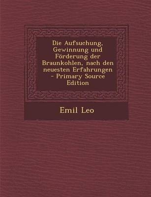 Book cover for Die Aufsuchung, Gewinnung Und Forderung Der Braunkohlen, Nach Den Neuesten Erfahrungen - Primary Source Edition