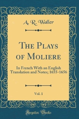 Cover of The Plays of Moliere, Vol. 1: In French With an English Translation and Notes; 1655-1656 (Classic Reprint)