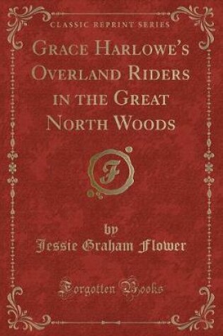 Cover of Grace Harlowe's Overland Riders in the Great North Woods (Classic Reprint)