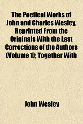 Book cover for The Poetical Works of John and Charles Wesley, Reprinted from the Originals with the Last Corrections of the Authors (Volume 1); Together with