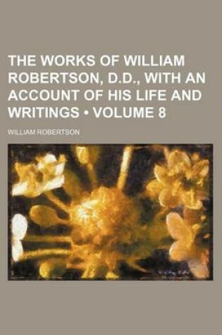 Cover of The Works of William Robertson, D.D., with an Account of His Life and Writings (Volume 8)