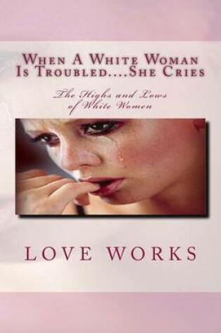 Cover of When A White Woman Is Troubled....She Cries