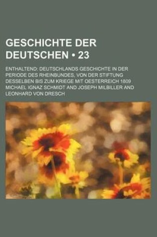 Cover of Geschichte Der Deutschen (23); Enthaltend Deutschlands Geschichte in Der Periode Des Rheinbundes, Von Der Stiftung Desselben Bis Zum Kriege Mit Oesterreich 1809
