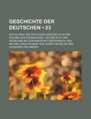 Book cover for Geschichte Der Deutschen (23); Enthaltend Deutschlands Geschichte in Der Periode Des Rheinbundes, Von Der Stiftung Desselben Bis Zum Kriege Mit Oesterreich 1809