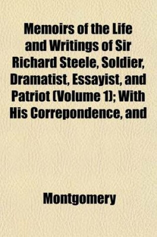 Cover of Memoirs of the Life and Writings of Sir Richard Steele, Soldier, Dramatist, Essayist, and Patriot (Volume 1); With His Correpondence, and
