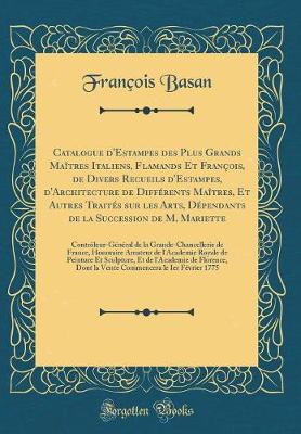 Book cover for Catalogue d'Estampes des Plus Grands Maîtres Italiens, Flamands Et François, de Divers Recueils d'Estampes, d'Architecture de Différents Maîtres, Et Autres Traités sur les Arts, Dépendants de la Succession de M. Mariette: Contrôleur-Général de la Grande-C