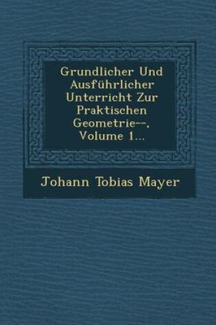 Cover of Grundlicher Und Ausfuhrlicher Unterricht Zur Praktischen Geometrie--, Volume 1...