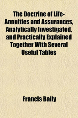 Cover of The Doctrine of Life-Annuities and Assurances, Analytically Investigated, and Practically Explained Together with Several Useful Tables