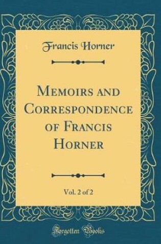 Cover of Memoirs and Correspondence of Francis Horner, Vol. 2 of 2 (Classic Reprint)