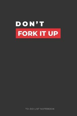 Book cover for Don't Fork It Up TO-DO List Notebook