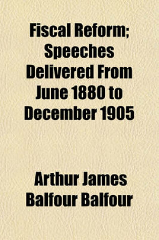 Cover of Fiscal Reform; Speeches Delivered from June 1880 to December 1905