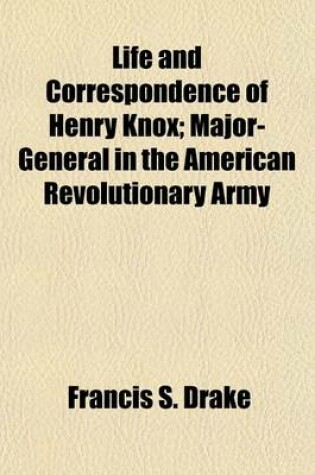 Cover of Life and Correspondence of Henry Knox; Major-General in the American Revolutionary Army