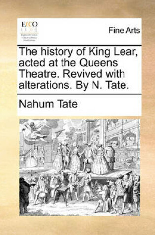 Cover of The History of King Lear, Acted at the Queens Theatre. Revived with Alterations. by N. Tate.