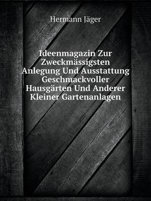 Book cover for Ideenmagazin Zur Zweckmässigsten Anlegung Und Ausstattung Geschmackvoller Hausgärten Und Anderer Kleiner Gartenanlagen