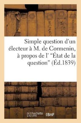 Cover of Simple Question d'Un Electeur A M. de Cormenin, A Propos de l''Etat de la Question'